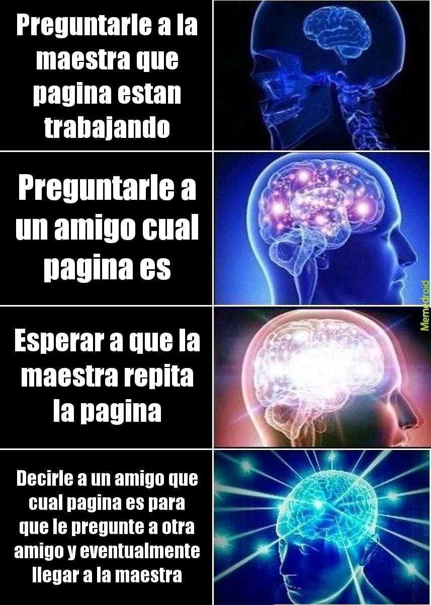 Preguntarle a la maestra que pagina estan trabajando
Preguntarle a un amigo cual pagina es
Esperar a que la maestra repita la pagina
Decirle a un amigo que cual pagina es para que le pregunte a otra amigo y eventualmente llegar a la maestra