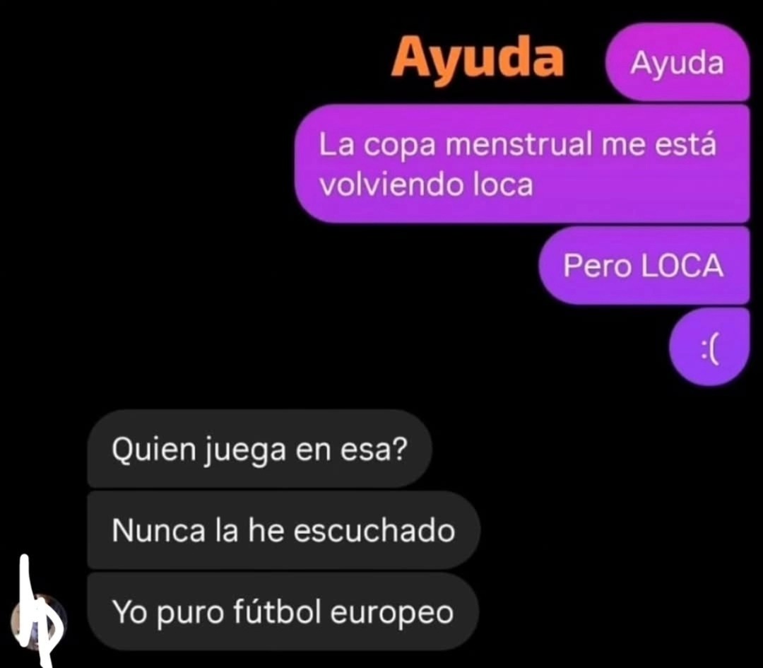 Ayuda
La copa menstrual me está volviendo loca
Pero LOCA
:(
Quien juega en esa?
Nunca la he escuchado
Yo puro fútbol europeo