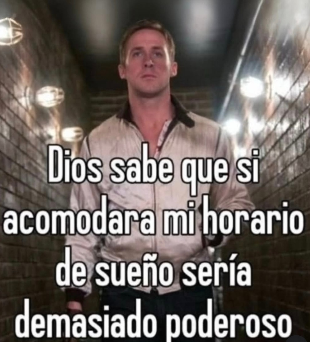 Dios sabe que si acomodara mi horario de sueño seria demasiado poderoso