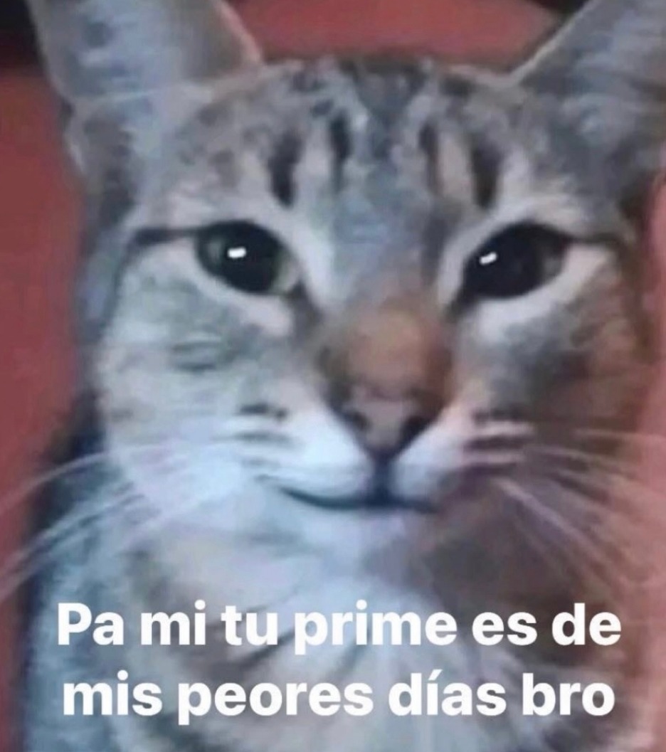 Pa mi tu prime es de mis peores días bro