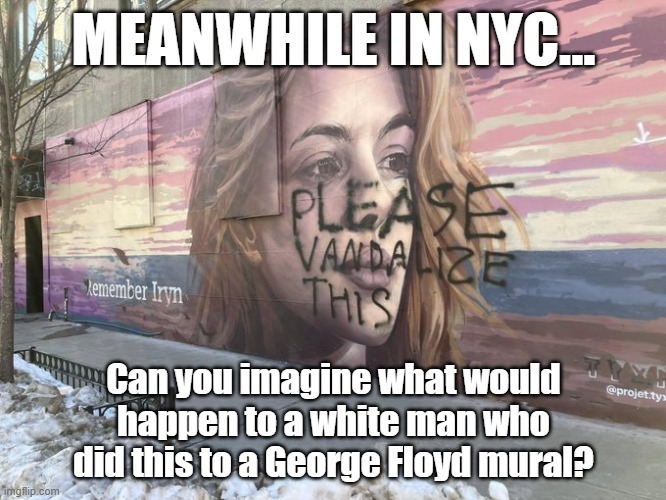 MEANWHILE IN NYC... PLEASE VANDALIZE THIS Remember Irvn Can you imagine what would happen to a white man who did this to a George Floyd mural?