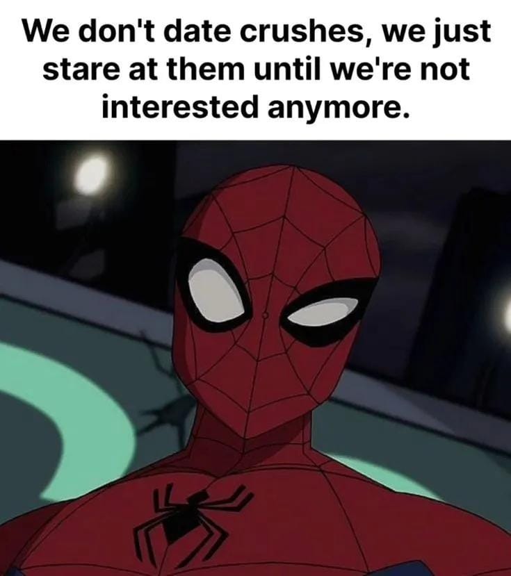 We don't date crushes, we just stare at them until we're not interested anymore.