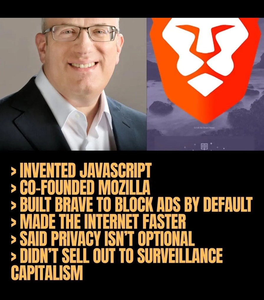 Brendan Eich: Invented Javascript, Co-founded Mozilla, Built Brave to block ads by default, Made the internet faster, Said privacy isn't optional, Didn't sell out to surveillance capitalism.