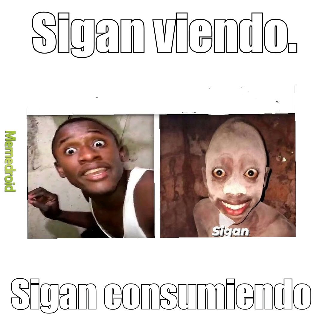 Sigan viendo. Sigan consumiendo.