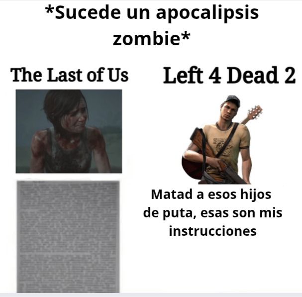 *Sucede un apocalipsis zombie*
The Last of Us Left 4 Dead 2 Matad a esos hijos de puta, esas son mis instrucciones