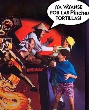 ¡YA VÁYANSE POR LAS PINCHES TORTILLAS!