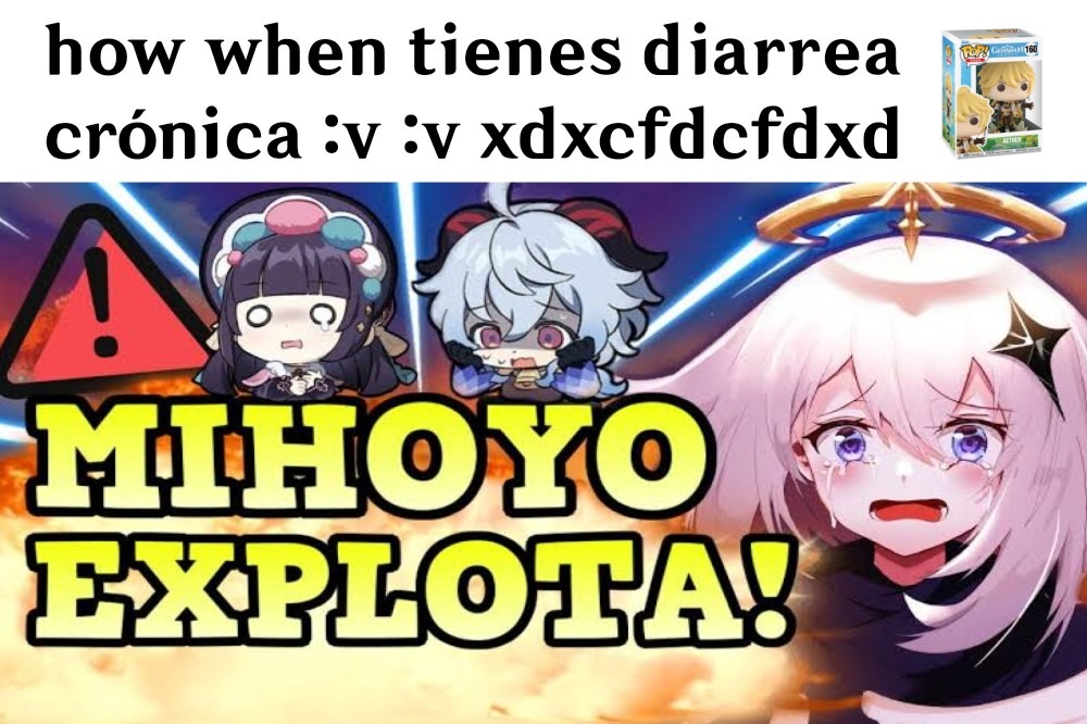 how when tienes diarrea crónica :v :v xdxcfdcfdxd MIHOYO EXPLOTA!
