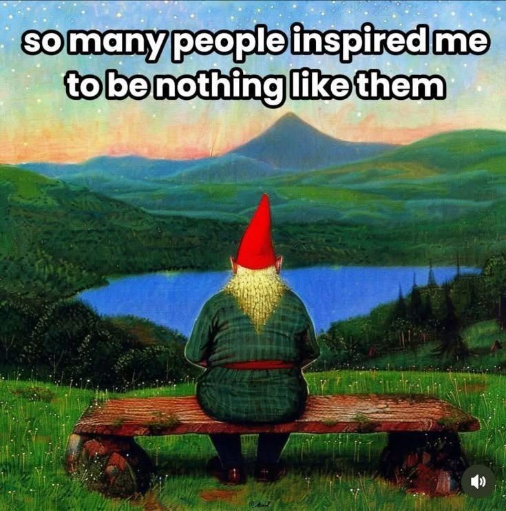 so many people inspired me to be nothing like them