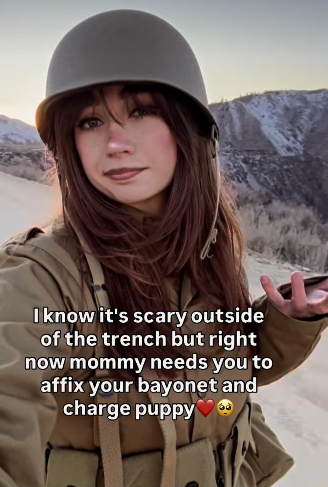 I know it's scary outside of the trench but right now mommy needs you to affix your bayonet and charge puppy