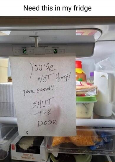You're NOT Hungry
you're stoned!!!
SHUT
THE
DOOR