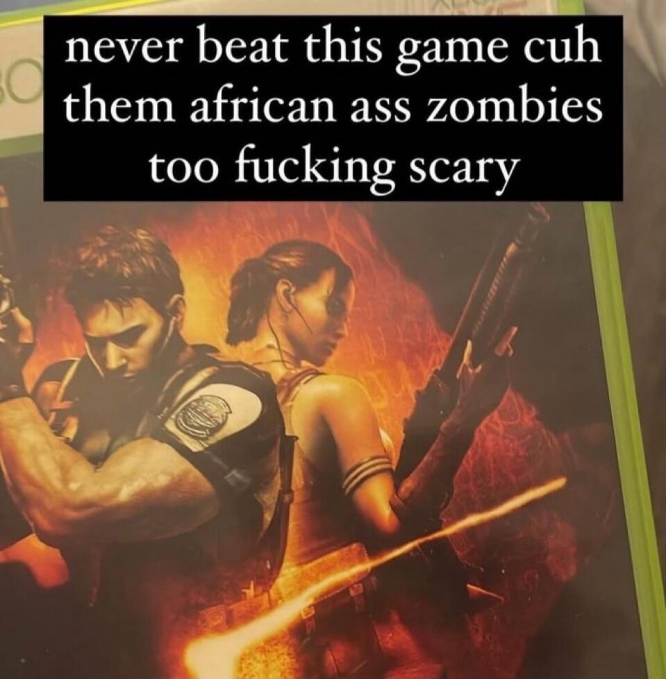 never beat this game cuh them african ass zombies too fucking scary