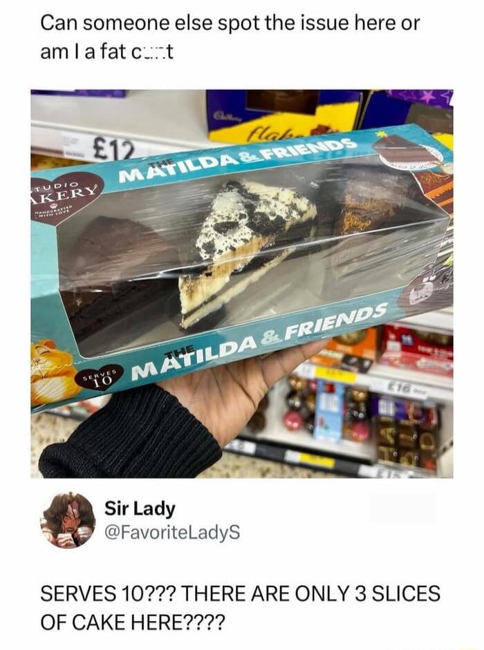 Can someone else spot the issue here or am I a fat c...t
SERVES 10??? THERE ARE ONLY 3 SLICES OF CAKE HERE????