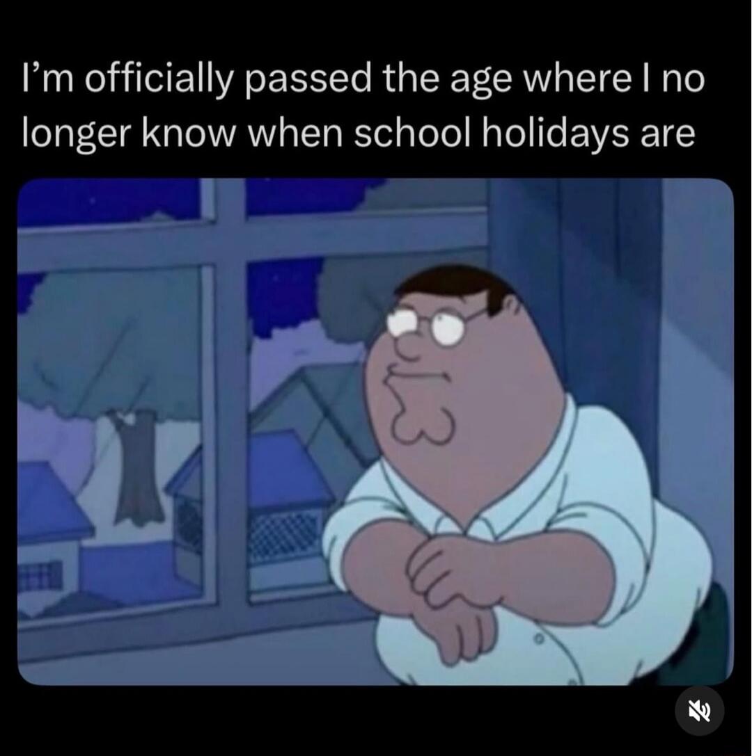 I'm officially passed the age where I no longer know when school holidays are