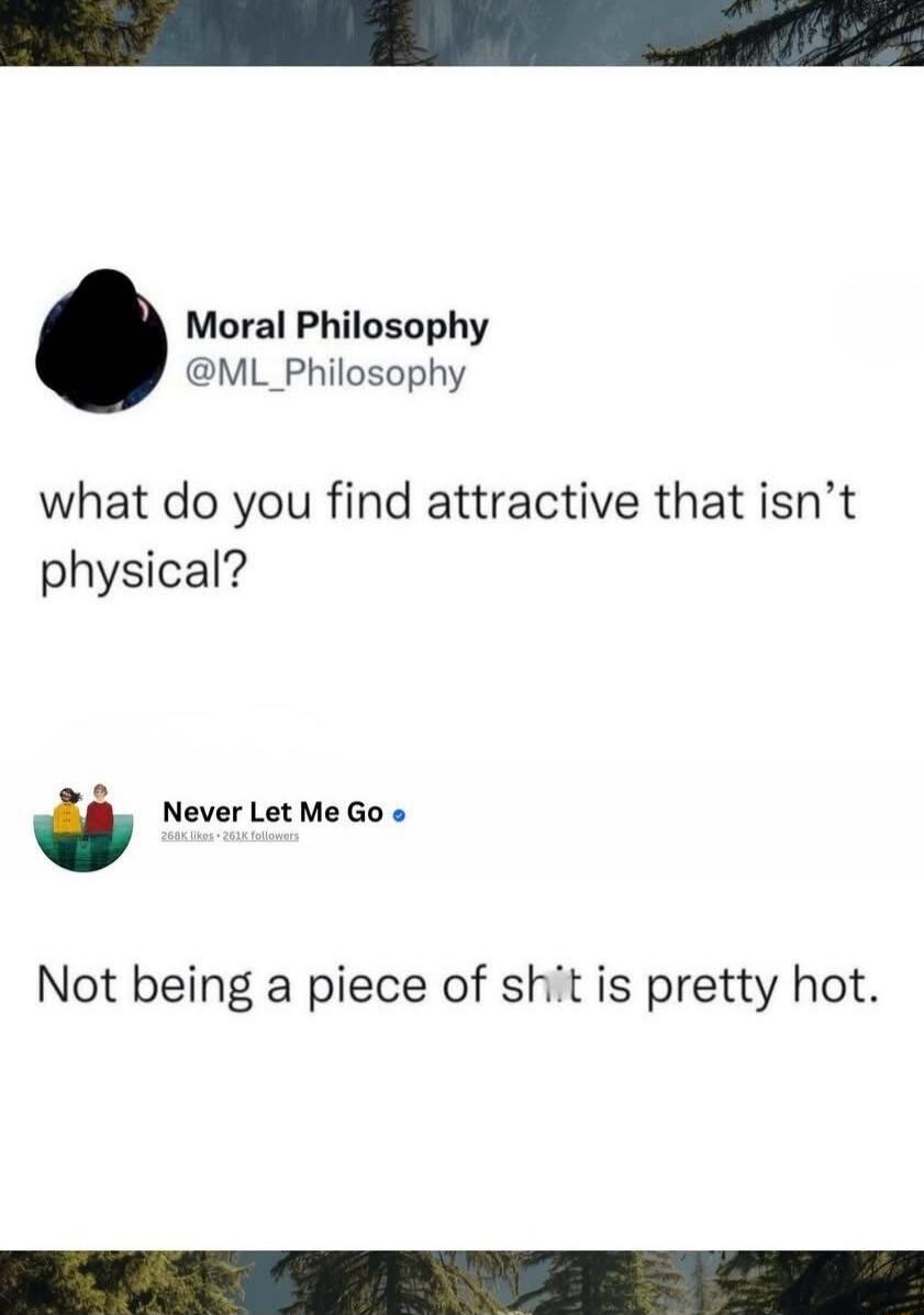 what do you find attractive that isn't physical? Not being a piece of shit is pretty hot.
