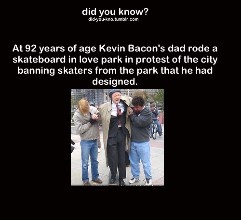 At 92 years of age Kevin Bacon's dad rode a skateboard in love park in protest of the city banning skaters from the park that he had designed.