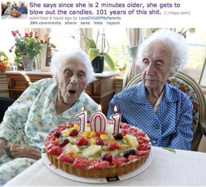 She says since she is 2 minutes older, she gets to blow out the candles. 101 years of this shit.