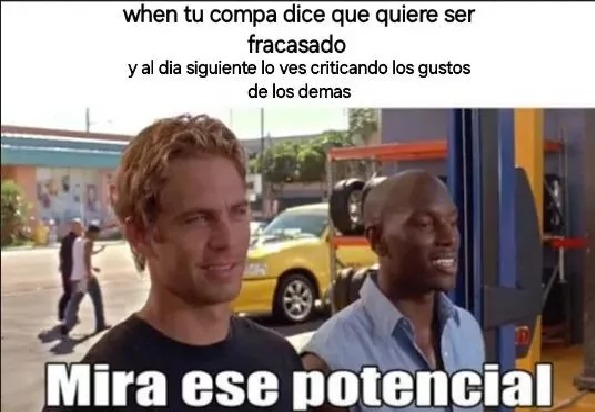 when tu compa dice que quiere ser fracasado y al dia siguiente lo ves criticando los gustos de los demas
Mira ese potencial