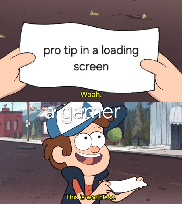 pro tip in a loading screen
Woah.
a gamer
This is worthless!