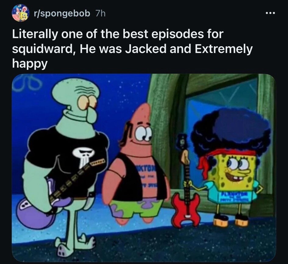 Literally one of the best episodes for squidward, He was Jacked and Extremely happy