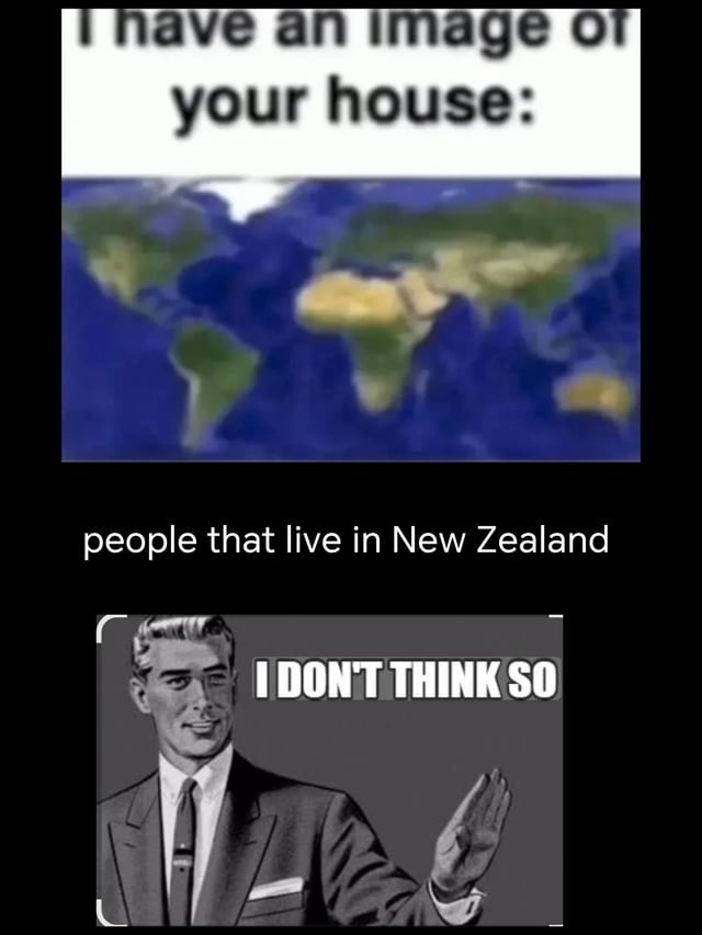 I have an image of your house: people that live in New Zealand I DON'T THINK SO