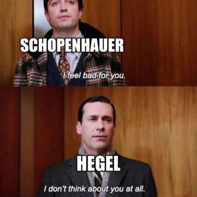 SCHOPENHAUER
I feel bad for you.
HEGEL
I don't think about you at all.