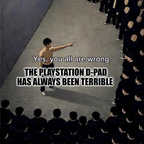Yes, you all are wrong. THE PLAYSTATION D-PAD HAS ALWAYS BEEN TERRIBLE