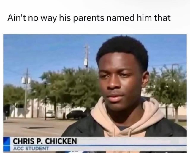Ain't no way his parents named him that. CHRIS P. CHICKEN ACC STUDENT