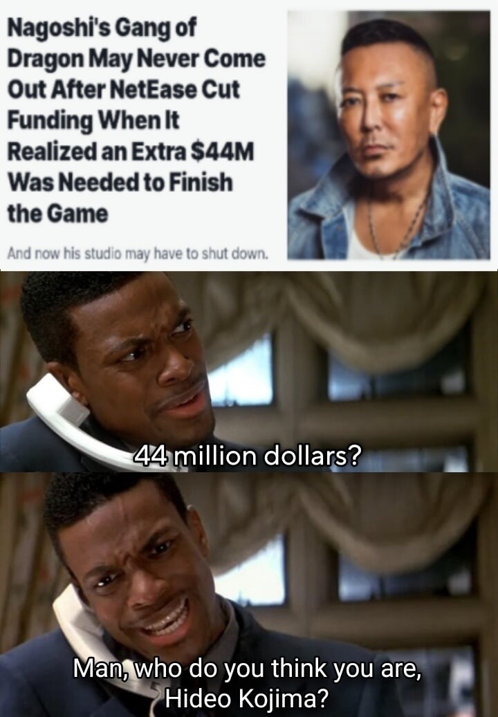 Nagoshi's Gang of Dragon May Never Come Out After NetEase Cut Funding When It Realized an Extra $44M Was Needed to Finish the Game. And now his studio may have to shut down. 44 million dollars? Man, who do you think you are, Hideo Kojima?
