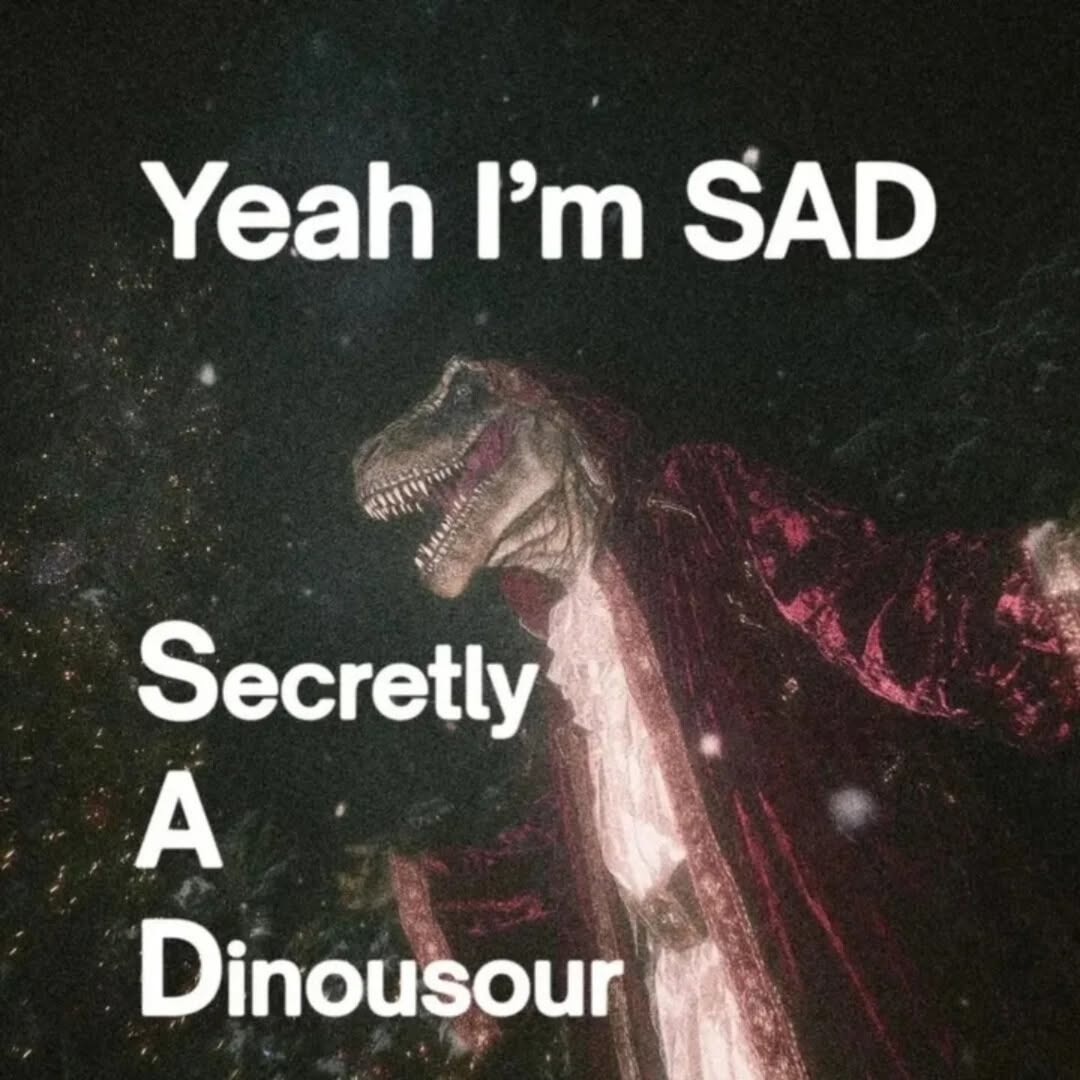 Yeah I'm SAD Secretly A Dinousour