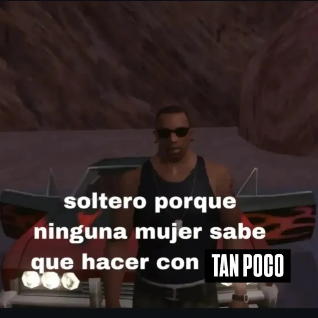 soltero porque ninguna mujer sabe que hacer con TAN POCO