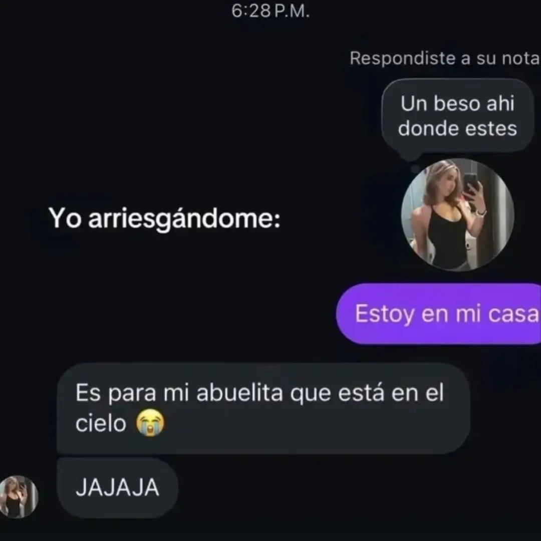 Yo arriesgándome:
Un beso ahi donde estes
Estoy en mi casa
Es para mi abuelita que está en el cielo 😭
JAJAJA