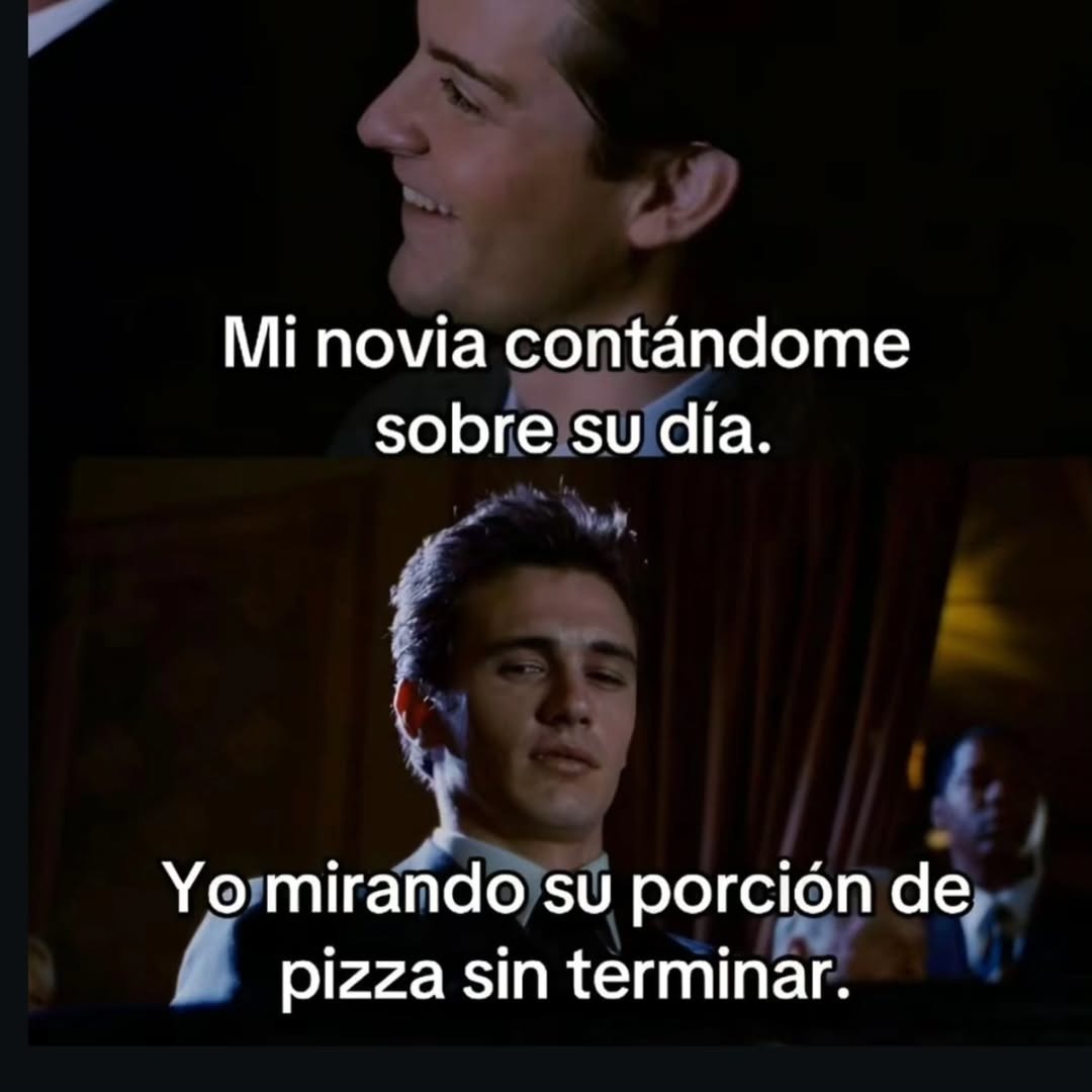 Mi novia contándome sobre su día. Yo mirando su porción de pizza sin terminar.