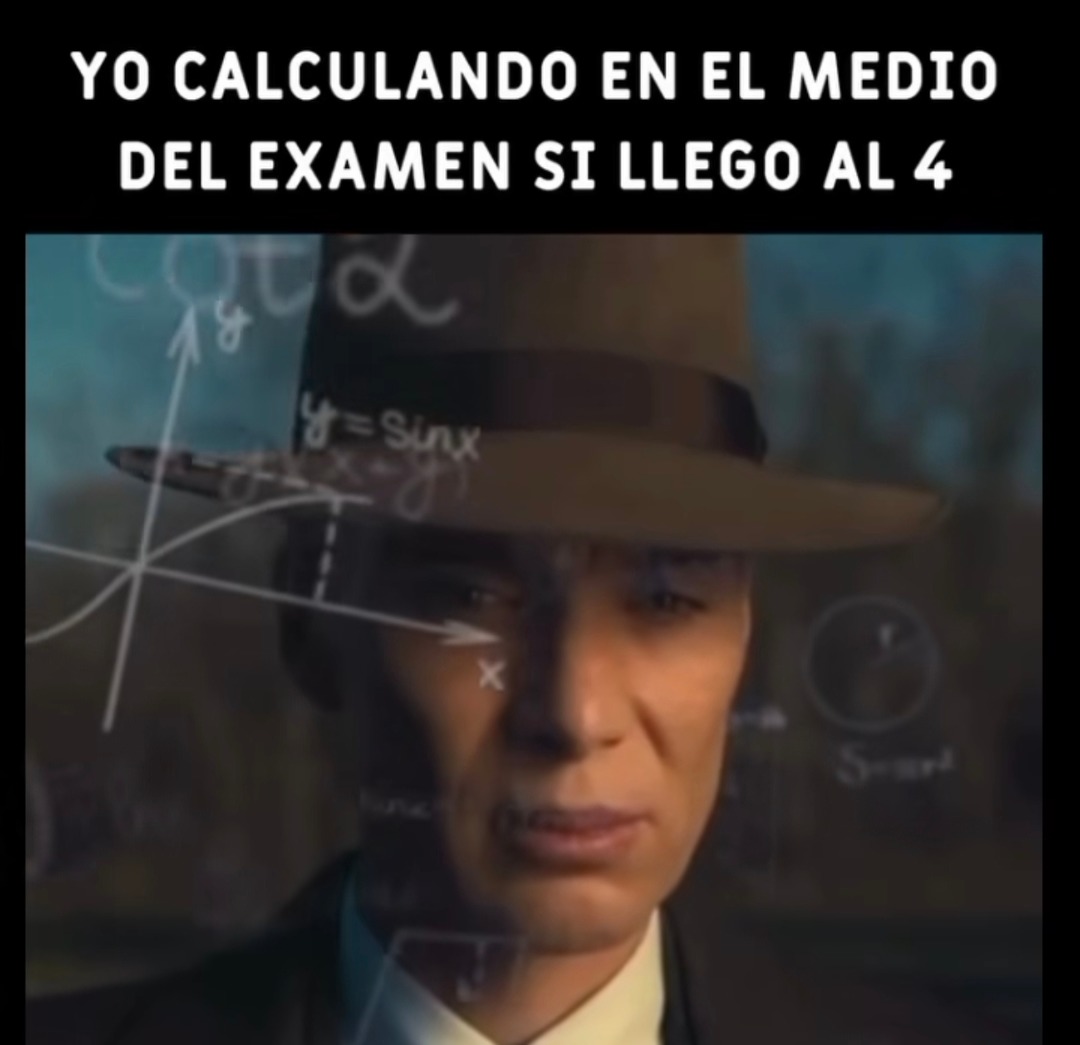 YO CALCULANDO EN EL MEDIO DEL EXAMEN SI LLEGO AL 4