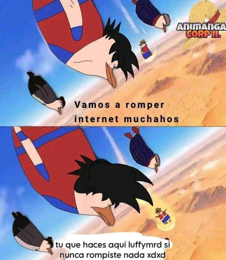 Vamos a romper internet muchachos
tu que haces aquí luffymrd si nunca rompiste nada xdxd