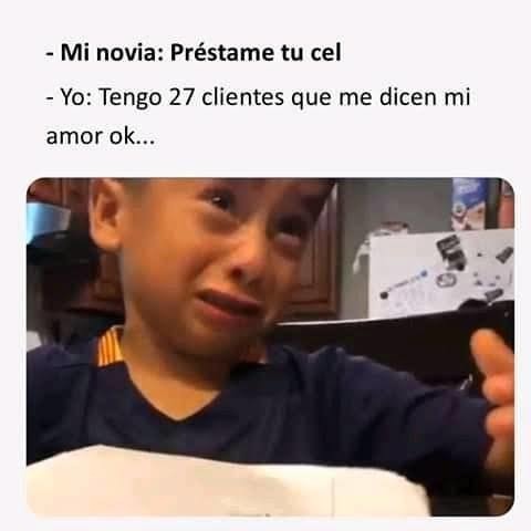 - Mi novia: Préstame tu cel
- Yo: Tengo 27 clientes que me dicen mi amor ok...