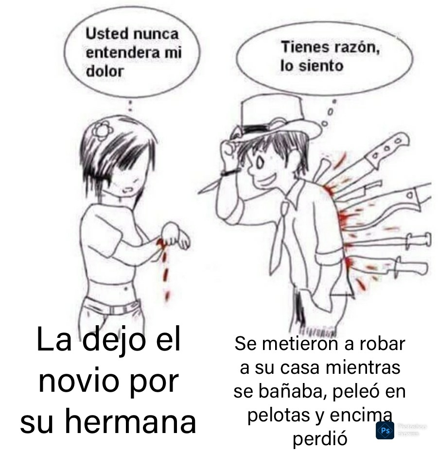 Usted nunca entendera mi dolor. La dejo el novio por su hermana. Tienes razón, lo siento. Se metieron a robar a su casa mientras se bañaba, peleó en pelotas y encima perdió.
