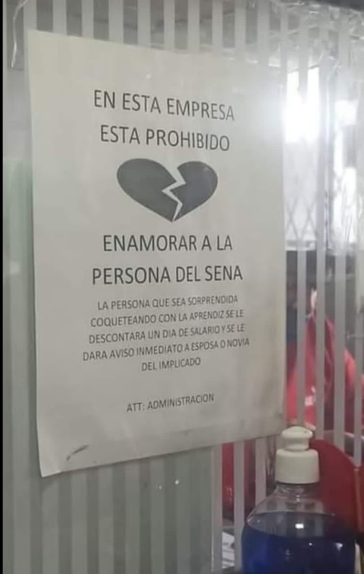 EN ESTA EMPRESA ESTA PROHIBIDO ENAMORAR A LA PERSONA DEL SENA LA PERSONA QUE SEA SORPRENDIDA COQUETEANDO CON LA APRENDIZ SE LE DESCONTARA UN DIA DE SALARIO Y SE LE DARA AVISO INMEDIATO A ESPOSA O NOVIA DEL IMPLICADO ATT: ADMINISTRACION