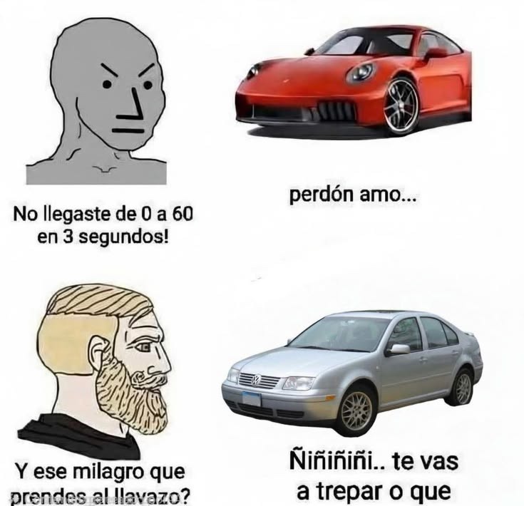 No llegaste de 0 a 60 en 3 segundos!
perdón amo...
Ñiñiñiñiñi.. te vas a trepar o que
Y ese milagro que prendes al llavazo?