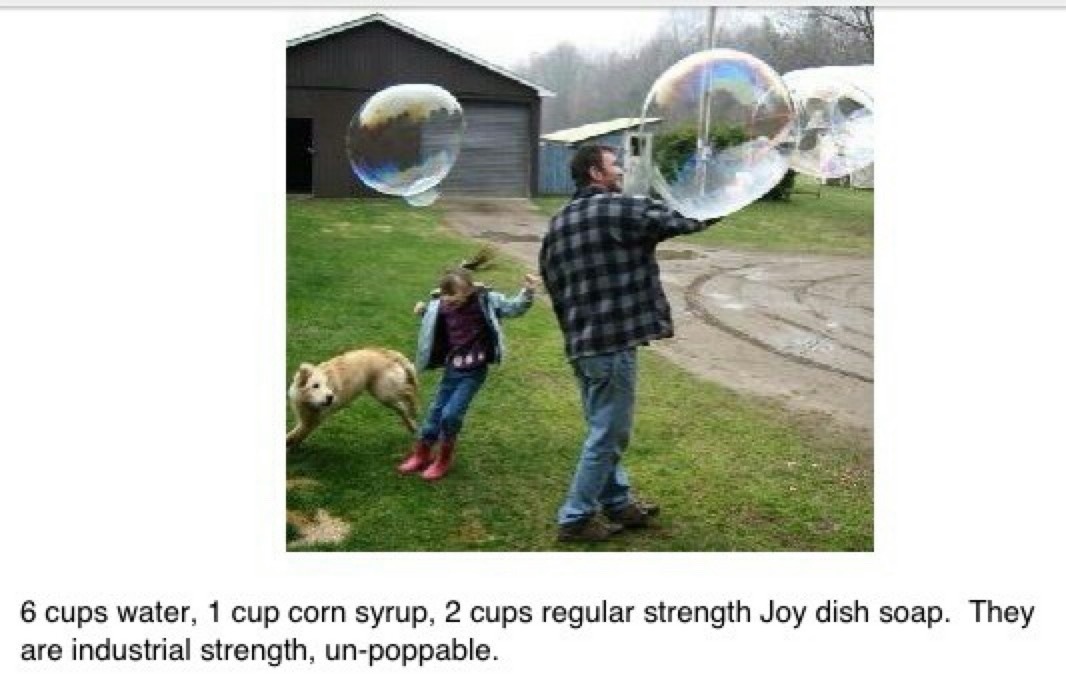 6 cups water, 1 cup corn syrup, 2 cups regular strength Joy dish soap. They are industrial strength, un-poppable.