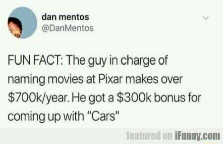FUN FACT: The guy in charge of naming movies at Pixar makes over $700k/year. He got a $300k bonus for coming up with 