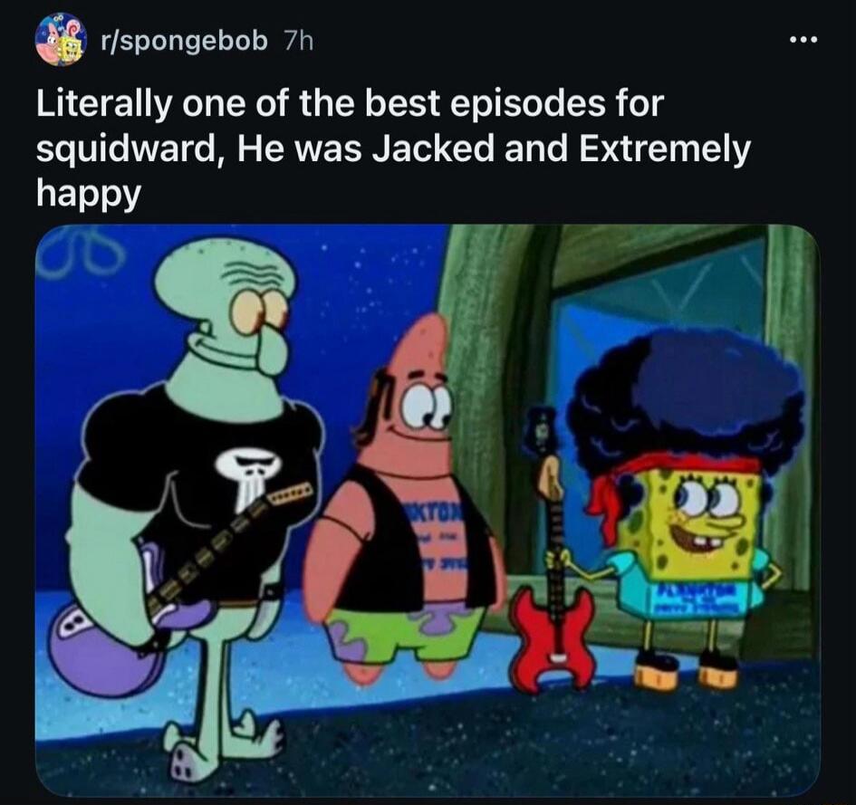 Literally one of the best episodes for squidward, He was Jacked and Extremely happy