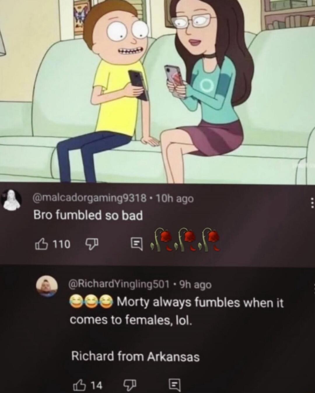 Bro fumbled so bad
Morty always fumbles when it comes to females, lol.