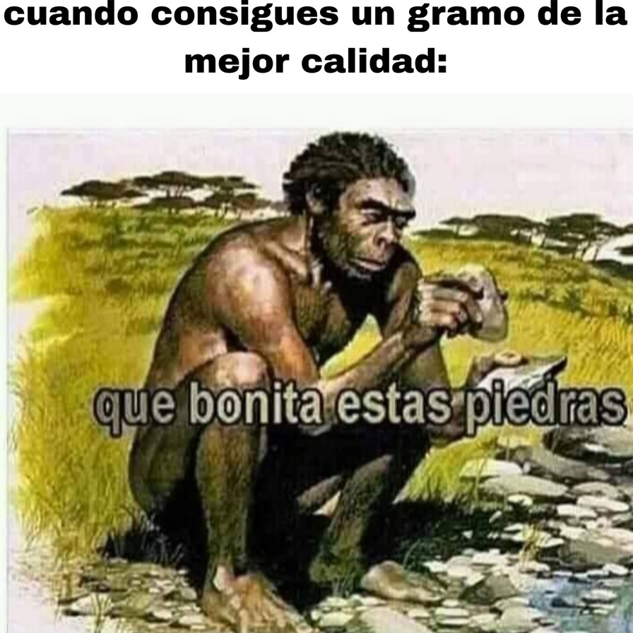 cuando consigues un gramo de la mejor calidad:
que bonita estas piedras