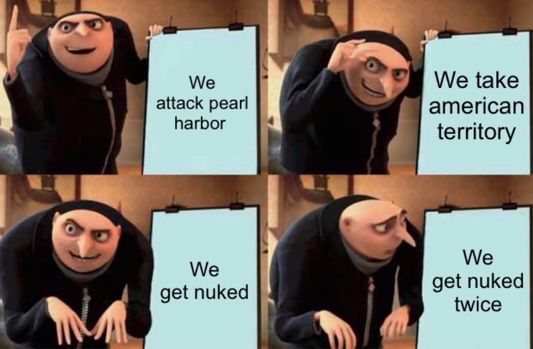 We attack pearl harbor. We take american territory. We get nuked. We get nuked twice.