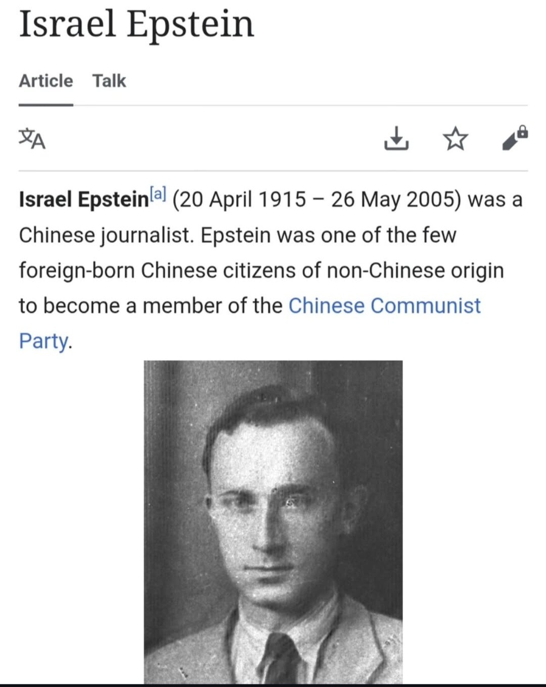 Israel Epstein
Article Talk
Israel Epstein[a] (20 April 1915 – 26 May 2005) was a Chinese journalist. Epstein was one of the few foreign-born Chinese citizens of non-Chinese origin to become a member of the Chinese Communist Party.
