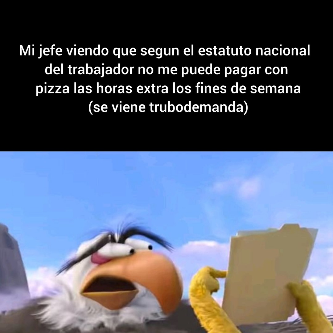 Mi jefe viendo que segun el estatuto nacional del trabajador no me puede pagar con pizza las horas extra los fines de semana (se viene trubodemandas)