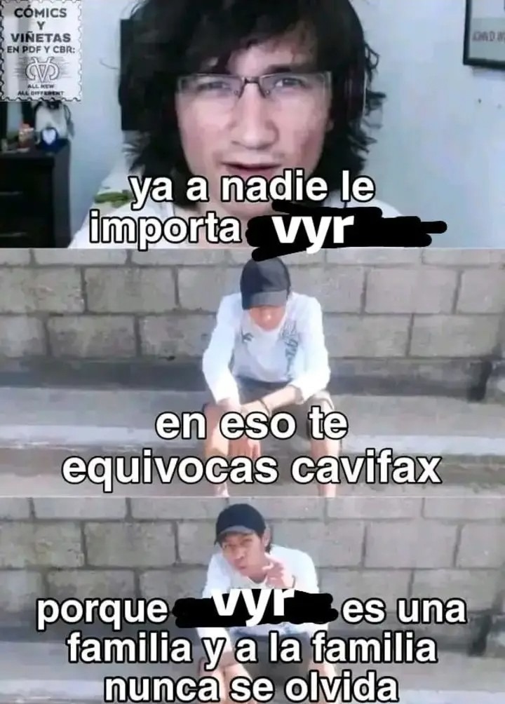 ya a nadie le importa vyr en eso te equivocas cavifax porque vyr es una familia y a la familia nunca se olvida