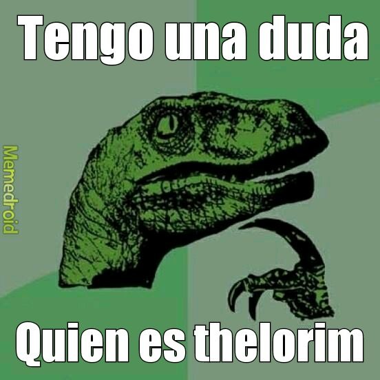 Tengo una duda
Quien es thelorim