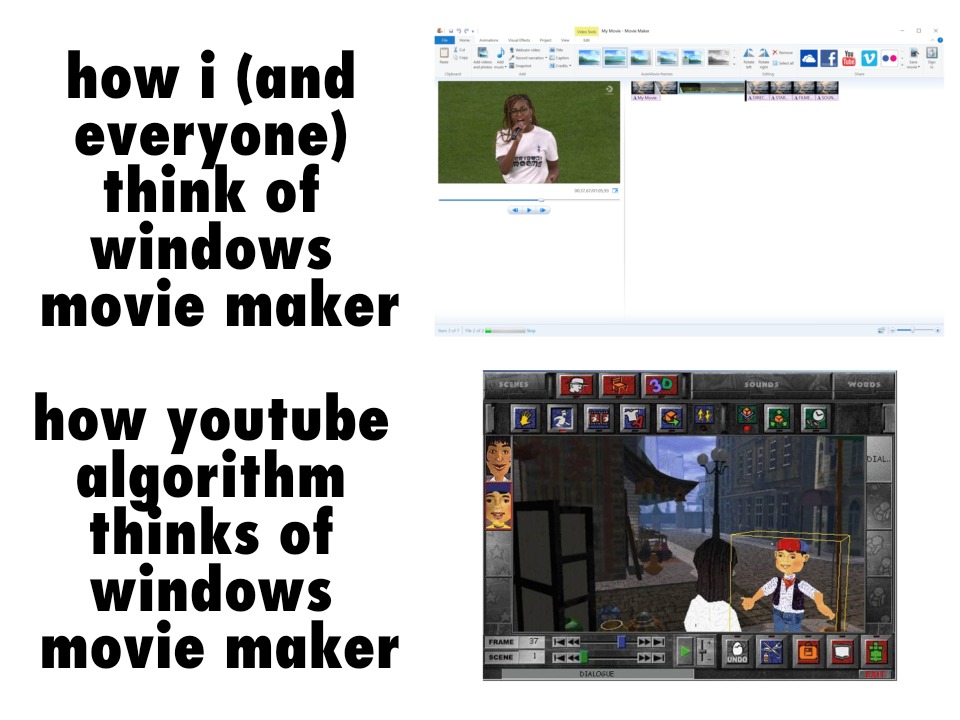 how i (and everyone) think of windows movie maker
how youtube algorithm thinks of windows movie maker