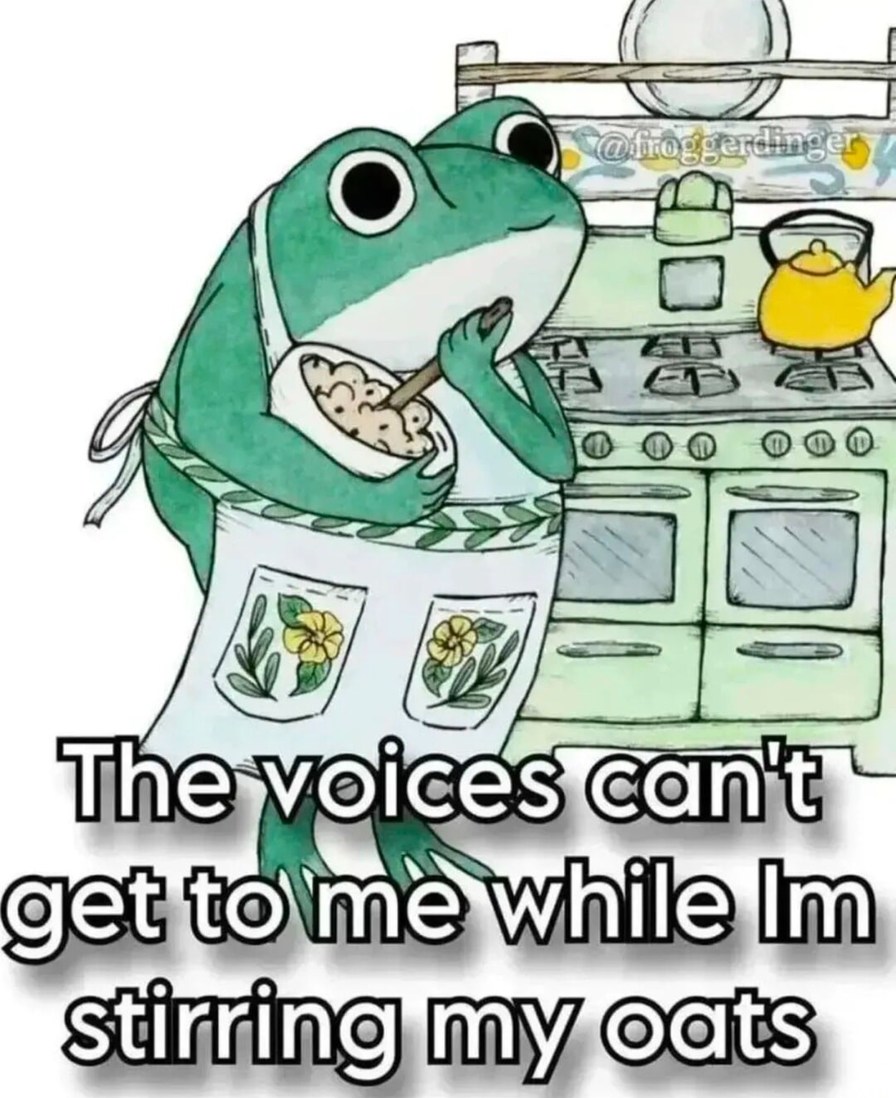 The voices can't get to me while Im stirring my oats